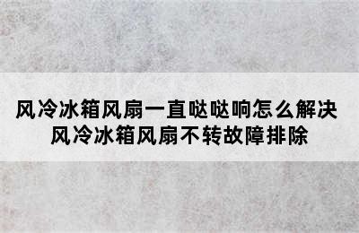 风冷冰箱风扇一直哒哒响怎么解决 风冷冰箱风扇不转故障排除